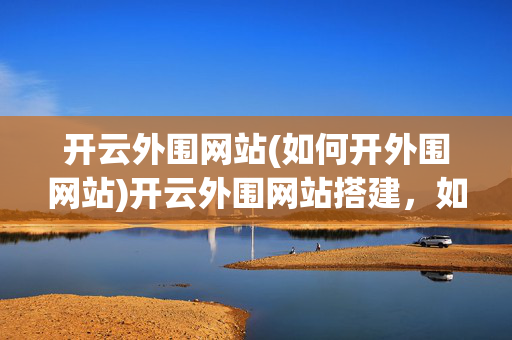 开云外围网站(如何开外围网站)开云外围网站搭建，如何创建外围网站