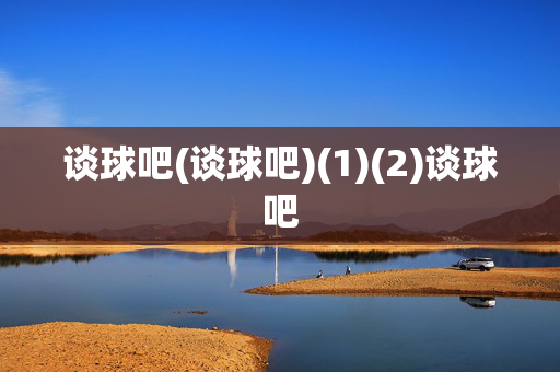 谈球吧(谈球吧)(1)(2)谈球吧