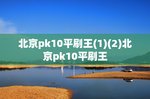 北京pk10平刷王(1)(2)北京pk10平刷王