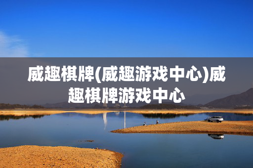 威趣棋牌(威趣游戏中心)威趣棋牌游戏中心