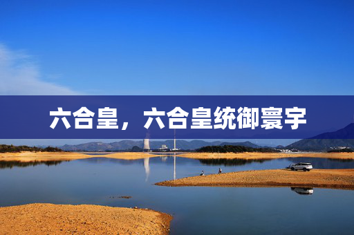 六合皇，六合皇统御寰宇