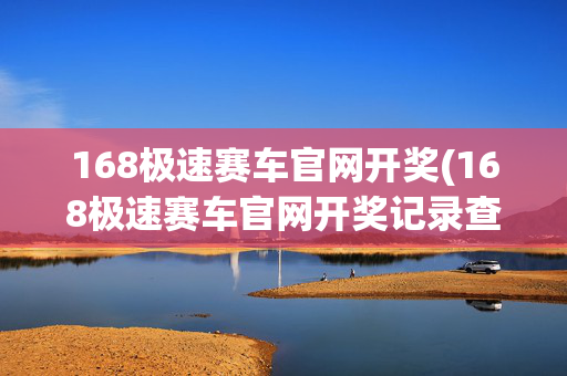 168极速赛车官网开奖(168极速赛车官网开奖记录查)