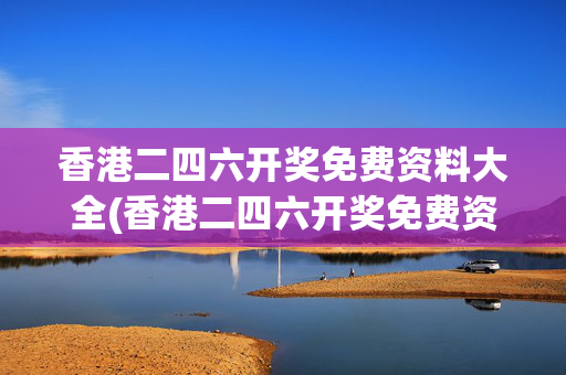 香港二四六开奖免费资料大全(香港二四六开奖免费资料大全一2024年生肖卡)