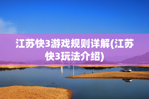 江苏快3游戏规则详解(江苏快3玩法介绍)