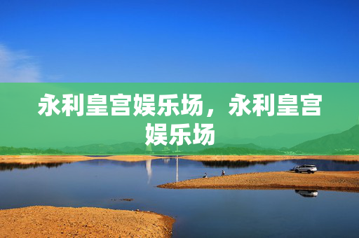 永利皇宫娱乐场，永利皇宫娱乐场