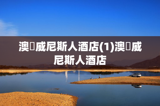 澳門威尼斯人酒店(1)澳門威尼斯人酒店