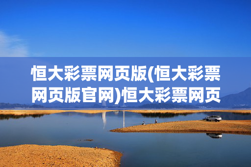恒大彩票网页版(恒大彩票网页版官网)恒大彩票网页版官网