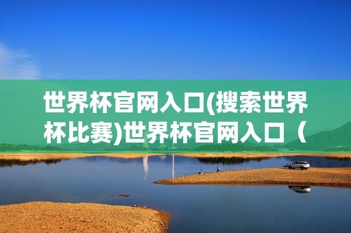 世界杯官网入口(搜索世界杯比赛)世界杯官网入口（搜索世界杯比赛）