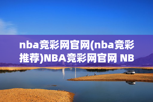 nba竞彩网官网(nba竞彩推荐)NBA竞彩网官网 NBA竞彩推荐