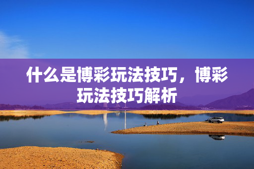 什么是博彩玩法技巧，博彩玩法技巧解析