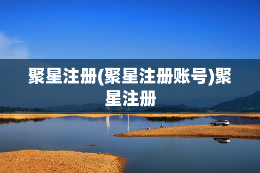 聚星注册(聚星注册账号)聚星注册