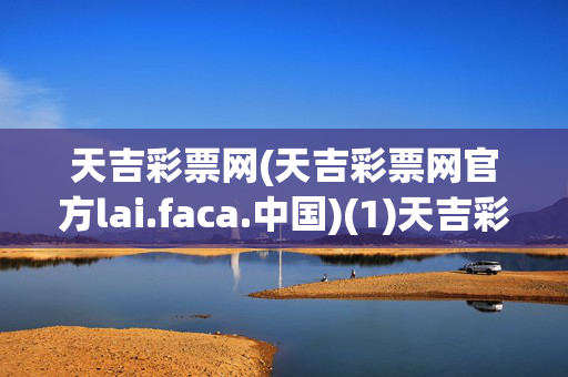 天吉彩票网(天吉彩票网官方lai.faca.中国)(1)天吉彩票网官方