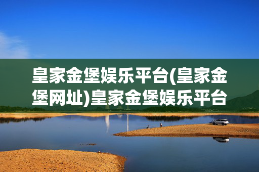 皇家金堡娱乐平台(皇家金堡网址)皇家金堡娱乐平台（网址）