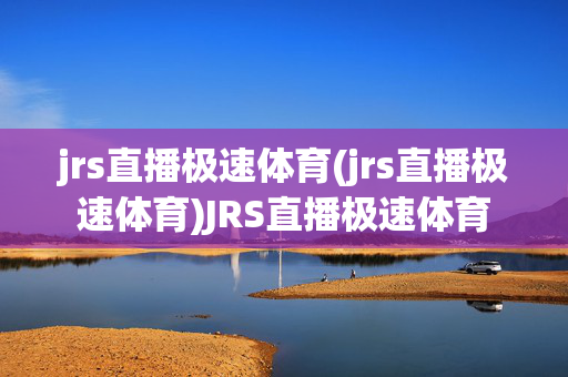 jrs直播极速体育(jrs直播极速体育)JRS直播极速体育