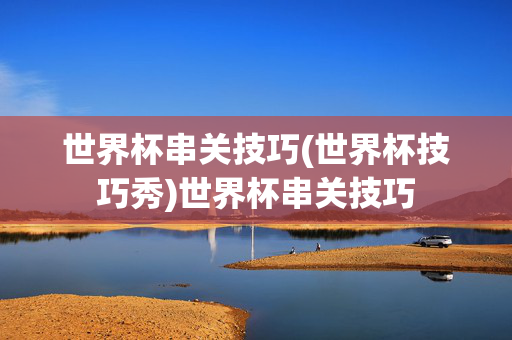 世界杯串关技巧(世界杯技巧秀)世界杯串关技巧