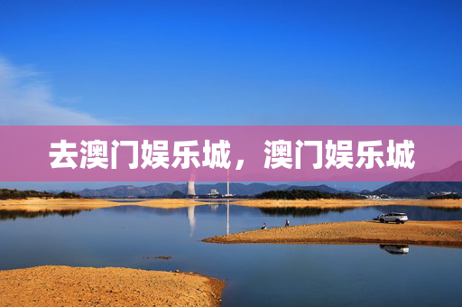 去澳门娱乐城，澳门娱乐城