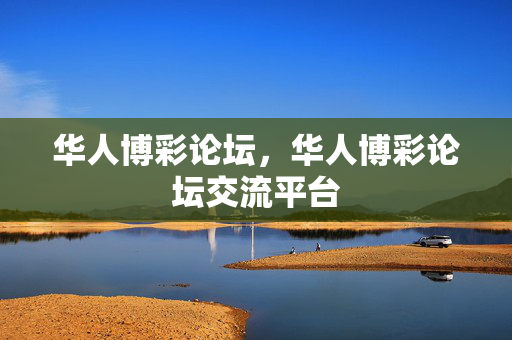 华人博彩论坛，华人博彩论坛交流平台