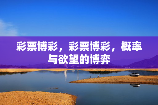 彩票博彩，彩票博彩，概率与欲望的博弈