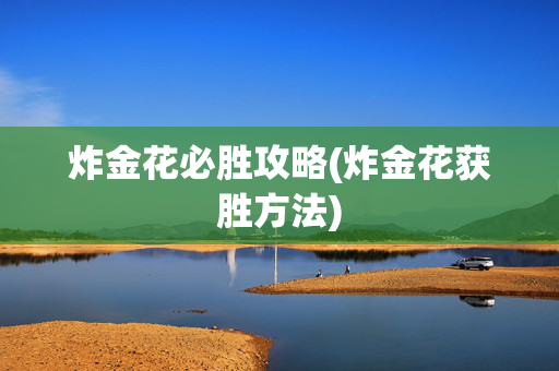炸金花必胜攻略(炸金花获胜方法)