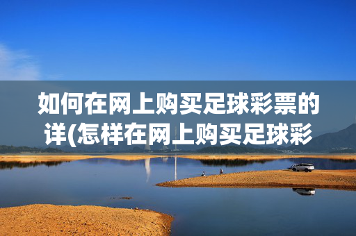 如何在网上购买足球彩票的详(怎样在网上购买足球彩票)如何在网上购买足球彩票