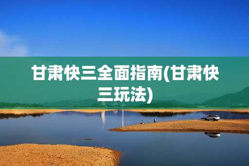 甘肃快三全面指南(甘肃快三玩法)