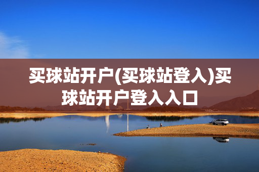 买球站开户(买球站登入)买球站开户登入入口