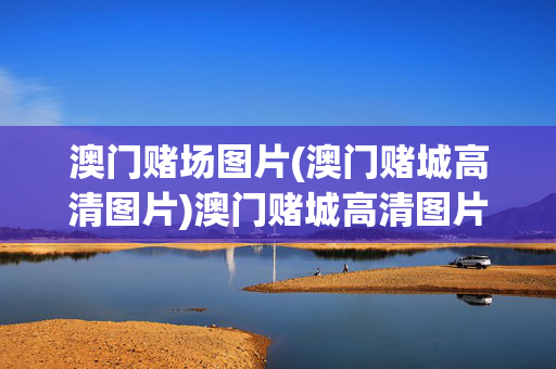 澳门赌场图片(澳门赌城高清图片)澳门赌城高清图片