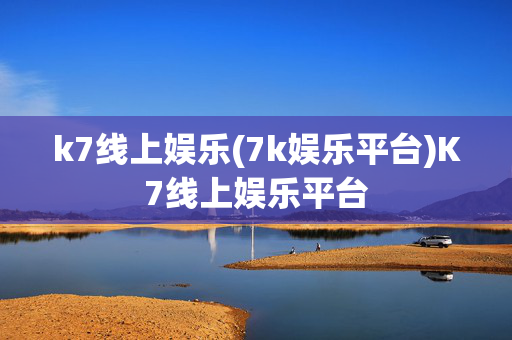 k7线上娱乐(7k娱乐平台)K7线上娱乐平台