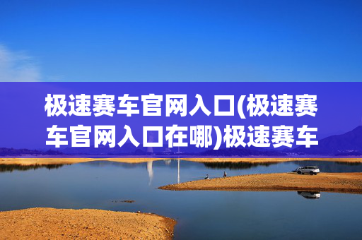 极速赛车官网入口(极速赛车官网入口在哪)极速赛车官网入口在哪？