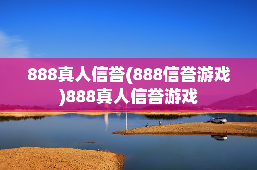 888真人信誉(888信誉游戏)888真人信誉游戏