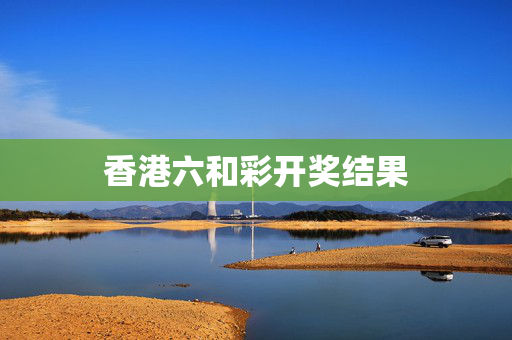 香港六和彩开奖结果
