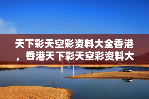 天下彩天空彩资料大全香港，香港天下彩天空彩资料大全