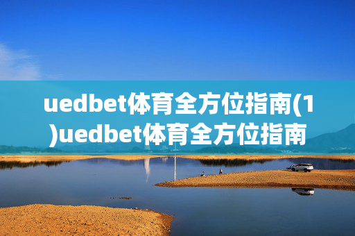 uedbet体育全方位指南(1)uedbet体育全方位指南