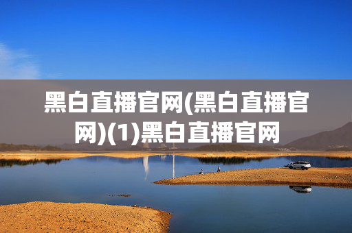 黑白直播官网(黑白直播官网)(1)黑白直播官网