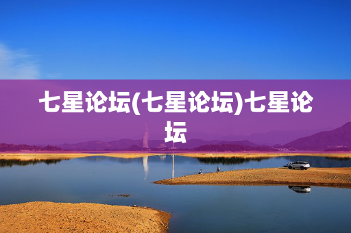 七星论坛(七星论坛)七星论坛