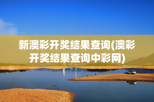 新澳彩开奖结果查询(澳彩开奖结果查询中彩网)