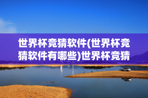 世界杯竞猜软件(世界杯竞猜软件有哪些)世界杯竞猜软件有哪些