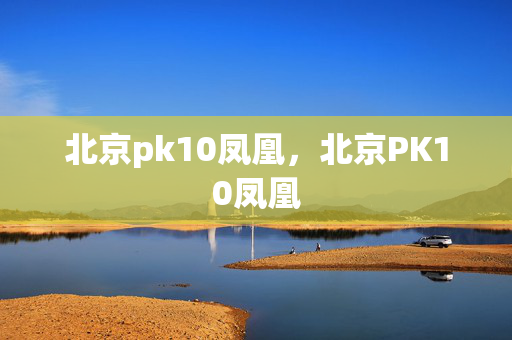 北京pk10凤凰，北京PK10凤凰