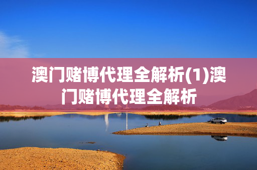澳门赌博代理全解析(1)澳门赌博代理全解析