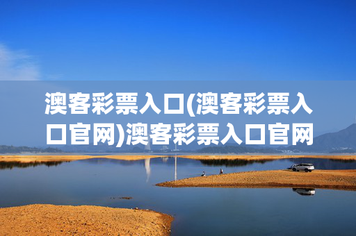 澳客彩票入口(澳客彩票入口官网)澳客彩票入口官网