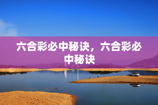 六合彩必中秘诀，六合彩必中秘诀