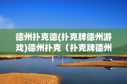 德州扑克德(扑克牌德州游戏)德州扑克（扑克牌德州游戏）