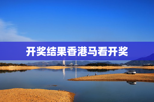 开奖结果香港马看开奖