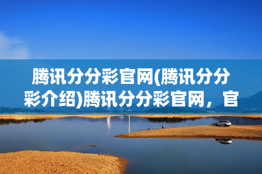 腾讯分分彩官网(腾讯分分彩介绍)腾讯分分彩官网，官方介绍