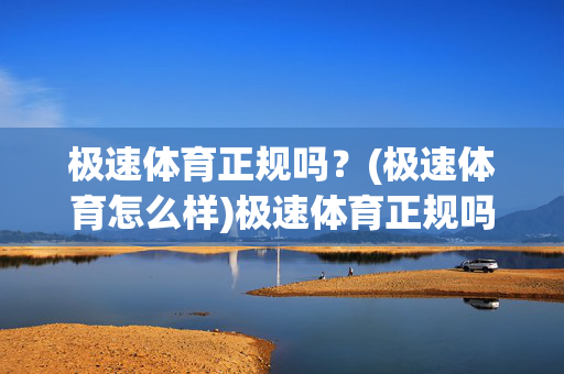 极速体育正规吗？(极速体育怎么样)极速体育正规吗？怎么样？