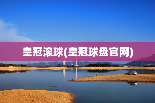 皇冠滚球(皇冠球盘官网)