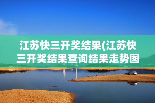 江苏快三开奖结果(江苏快三开奖结果查询结果走势图)