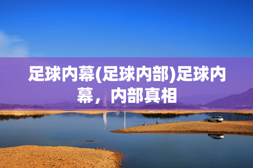 足球内幕(足球内部)足球内幕，内部真相