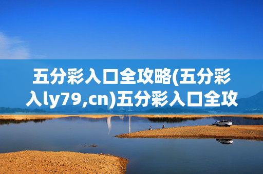 五分彩入口全攻略(五分彩入ly79,cn)五分彩入口全攻略