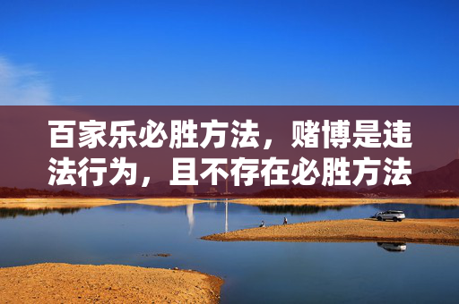 百家乐必胜方法，赌博是违法行为，且不存在必胜方法，请远离赌博，健康生活。